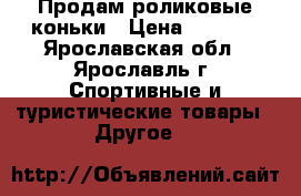 Продам роликовые коньки › Цена ­ 1 100 - Ярославская обл., Ярославль г. Спортивные и туристические товары » Другое   